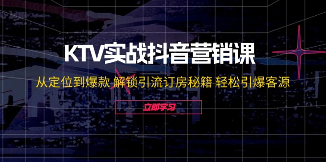 (8.23)KTV实战抖音营销课：从定位到爆款 解锁引流订房秘籍 轻松引爆客源-无水印