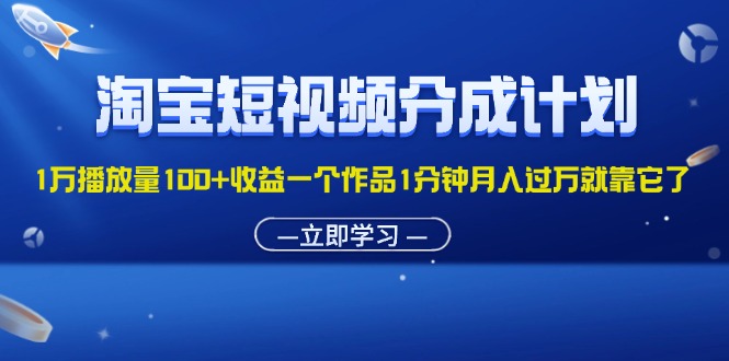 (8.1)淘宝短视频分成计划1万播放量100+收益一个作品1分钟月入过万就靠它了