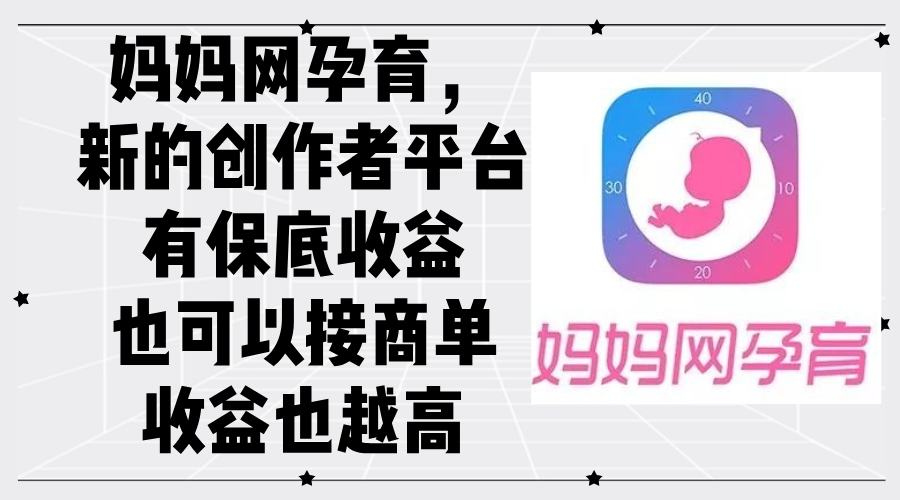(9.12)妈妈网孕育，新的创作者平台，有保底收益也可以接商单收益也越高