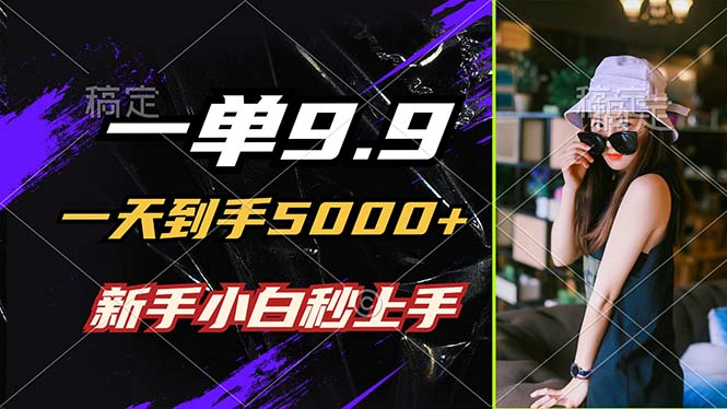 (9.11)一单9.9，一天到手5000+，不挑人，小白当天上手，制作作品只需1分钟