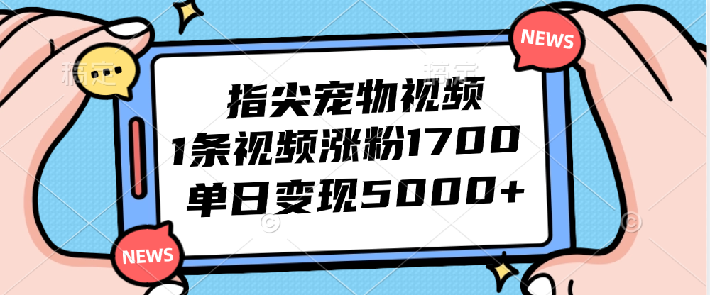 (9.12)指尖宠物视频，1条视频涨粉1700，单日变现5000+