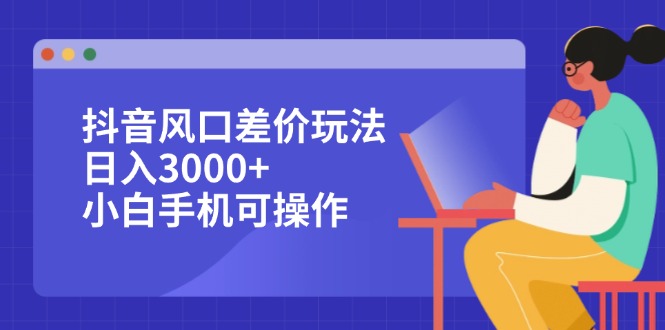 (9.13)抖音风口差价玩法，日入3000+，小白手机可操作