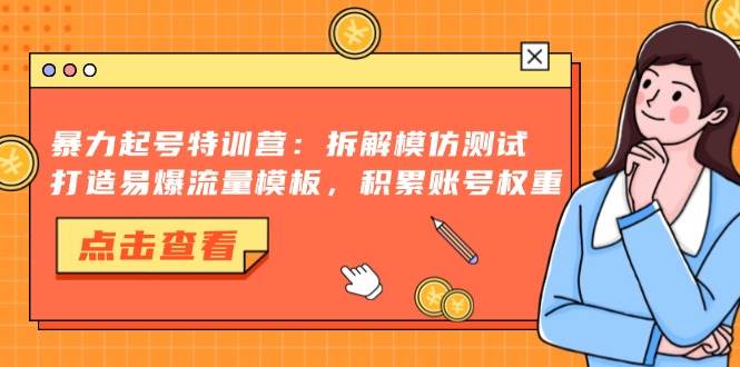 (11.2)暴力起号特训营：拆解模仿测试，打造易爆流量模板，积累账号权重