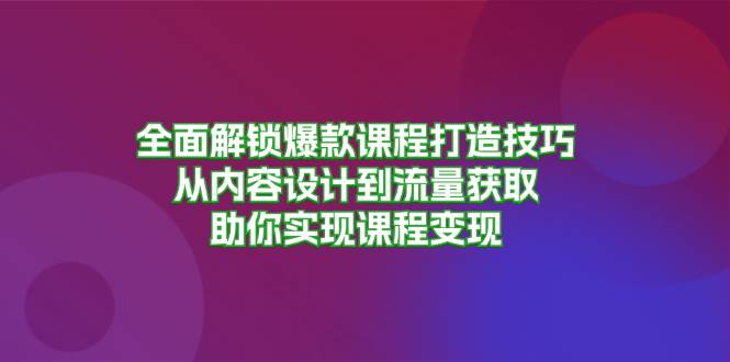 (11.1)全面解锁爆款课程打造技巧，从内容设计到流量获取，助你实现课程变现