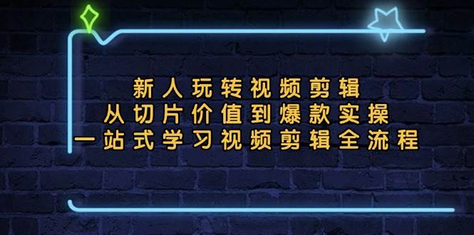 (11.1)新人玩转视频剪辑：从切片价值到爆款实操，一站式学习视频剪辑全流程